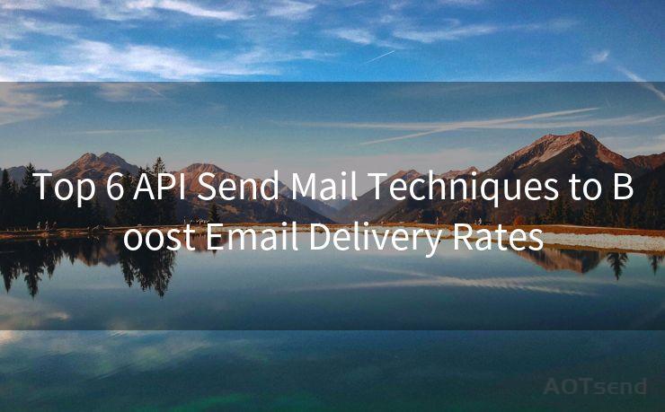 Top 6 API Send Mail Techniques to Boost Email Delivery Rates