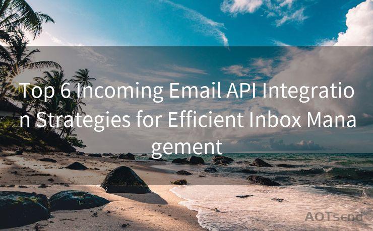 Top 6 Incoming Email API Integration Strategies for Efficient Inbox Management